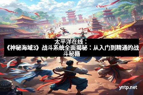 太平洋在线：《神秘海域3》战斗系统全面揭秘：从入门到精通的战斗秘籍